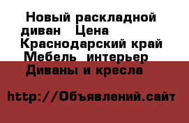 Новый раскладной диван › Цена ­ 13 000 - Краснодарский край Мебель, интерьер » Диваны и кресла   